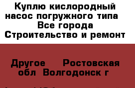 Куплю кислородный насос погружного типа - Все города Строительство и ремонт » Другое   . Ростовская обл.,Волгодонск г.